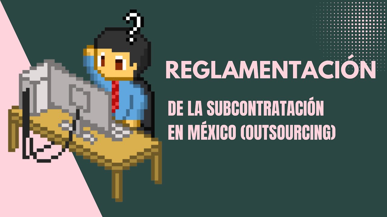 La reglamentaci&oacute;n de la subcontrataci&oacute;n (outsourcing) en M&eacute;xico