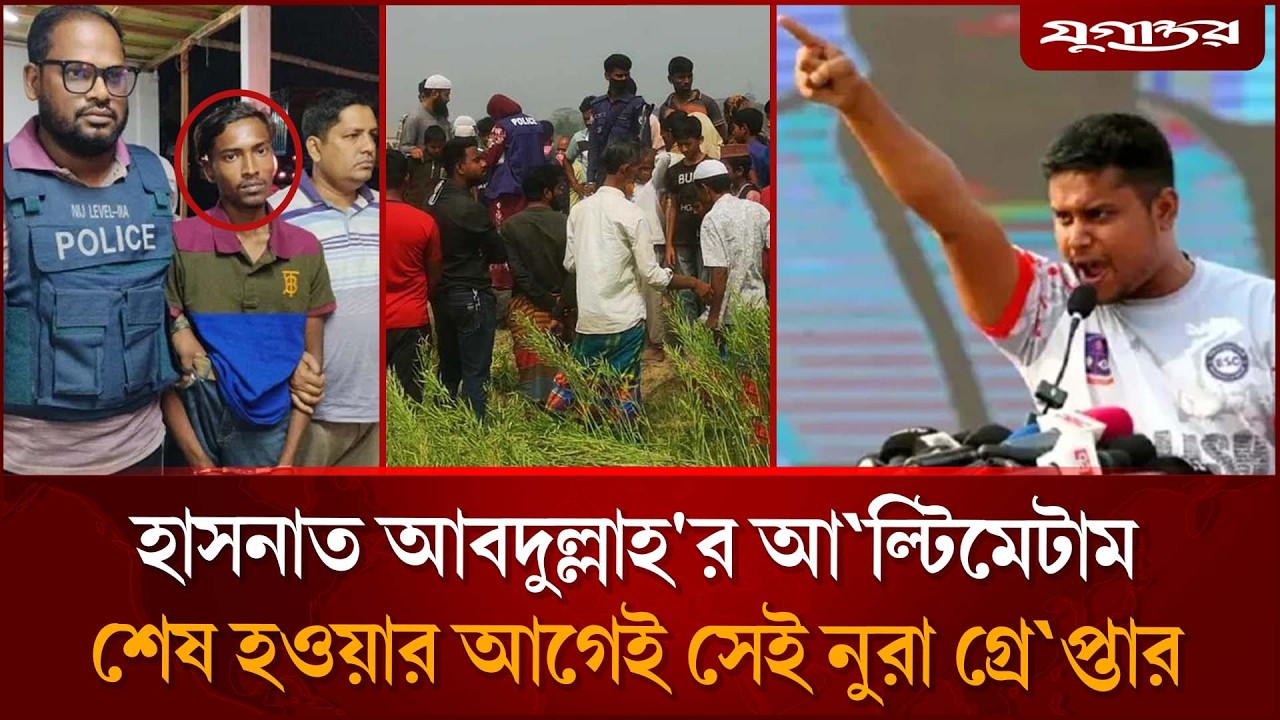 হাসনাত আবদুল্লাহ'র আ`ল্টি`মেটাম শেষ হওয়ার আগেই সেই নুরা গ্রে`প্তার | Jugantor