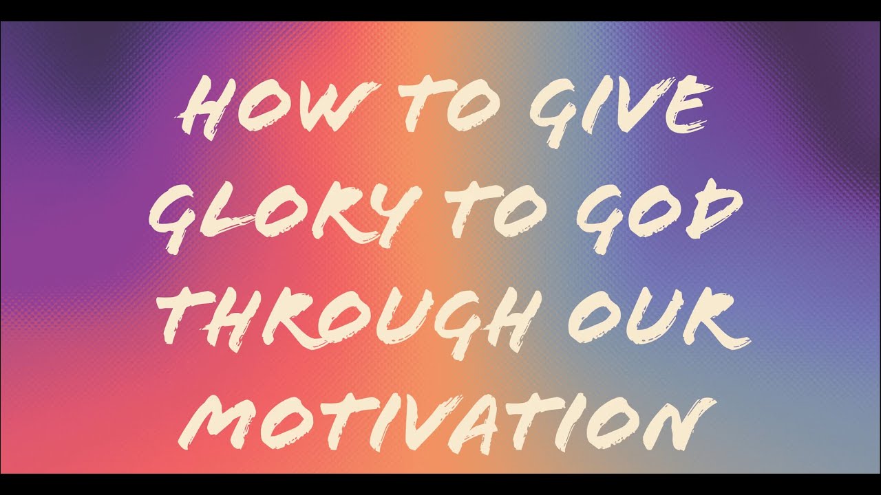 3.  How to Give Glory to God Through Our Motivation