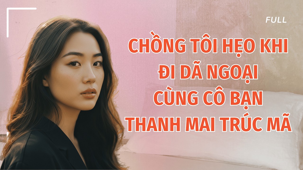 Full | CHỒNG TÔI HẸO KHI ĐI DÃ NGOẠI CÙNG THANH MAI TRÚC MÃ | Lacca Audio #truyenaudio #audio