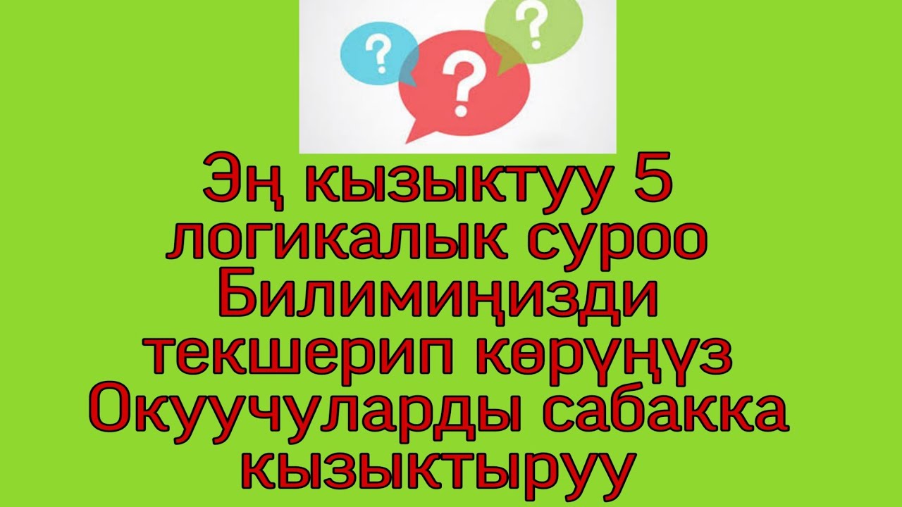 Эң кызыктуу 5 логикалык суроо. Мугалимдер, студенттер, окуучулар үчүн. Билимиңизди текшерип көрүңүз.