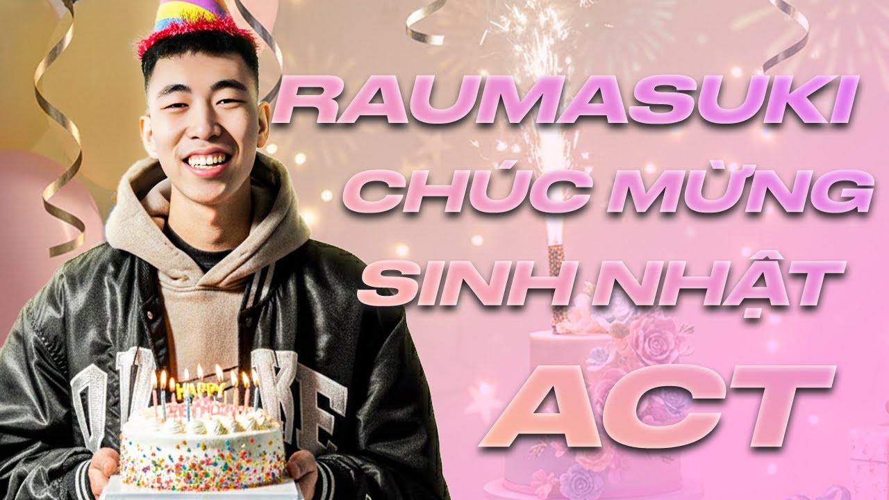 24/1: Raumasuki chúc mừng sinh nhật ACT