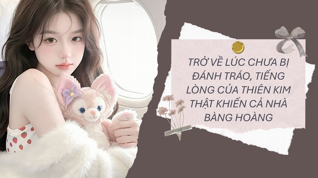 [Truyện Audio] TRỞ VỀ LÚC CHƯA BỊ ĐÁNH TRÁO, TIẾNG LÒNG CỦA THIÊN KIM THẬT KHIẾN CẢ NHÀ BÀNG HOÀNG 