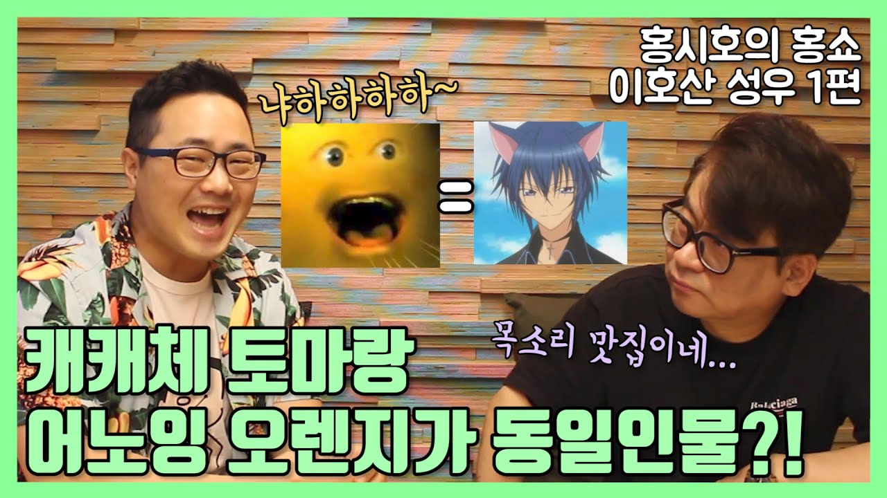 [홍시호의 홍쇼] 캐캐체 토마랑 어노잉 오렌지가 동일인물? 이호산 성우 1편!