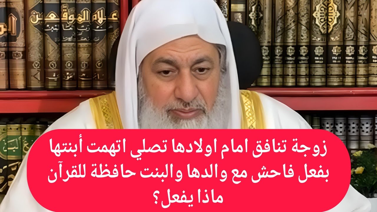 زوجة تنافق امام اولادها تصلي اتهمت أبنتها بفعل فاحش مع والدها والبنت حافظة للقرآن ماذا يفعل؟