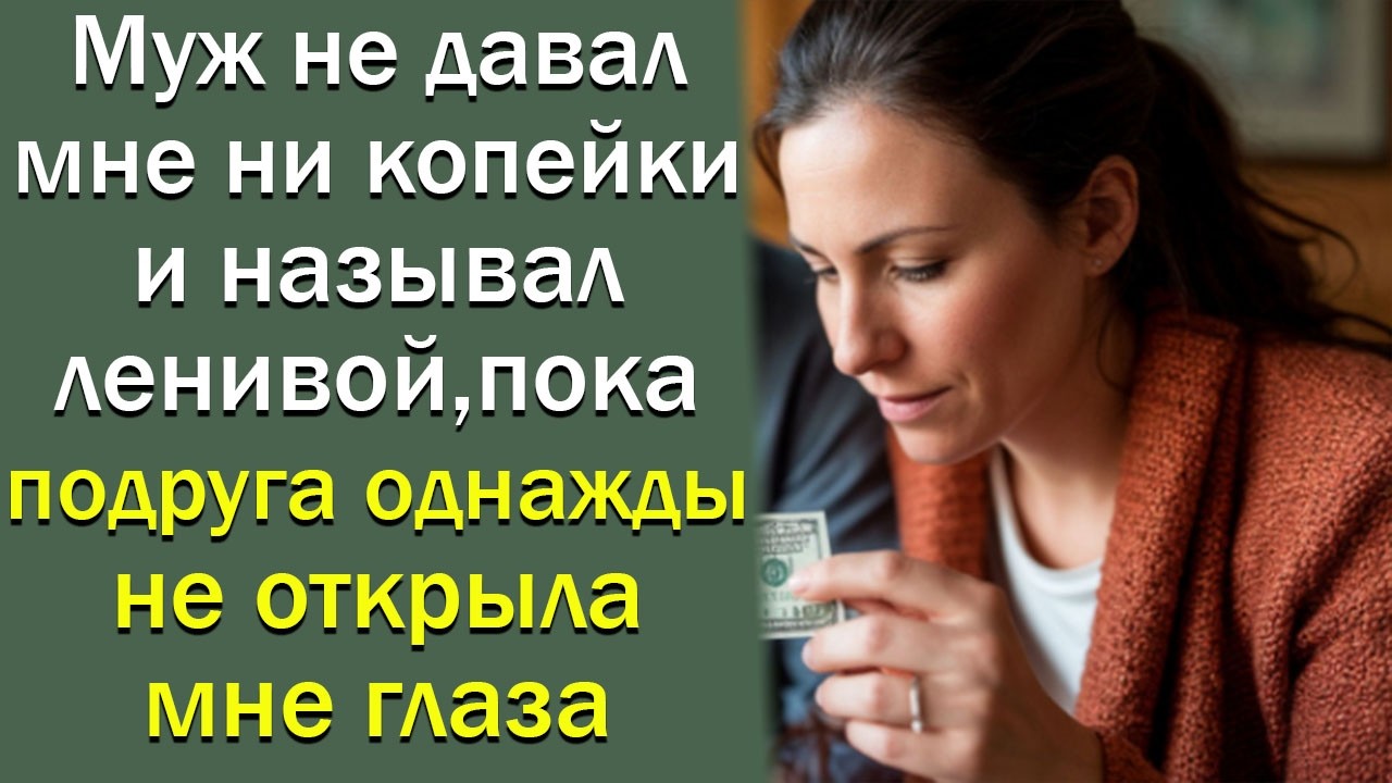 Муж не давал мне ни копейки и называл ленивой, пока подруга однажды не открыла мне глаза