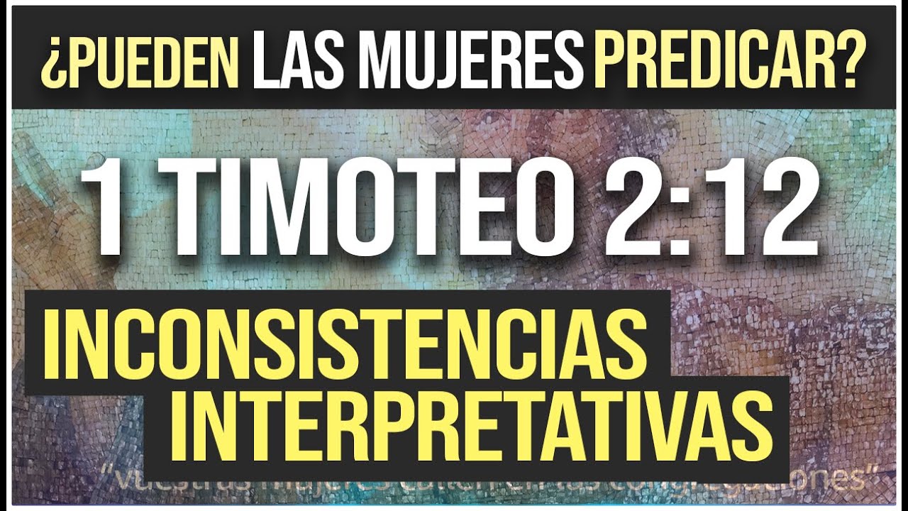 ¿Pueden las mujeres predicar? - Inconsistencias interpretativas en 1 Timoteo 2:12 - Parte 5