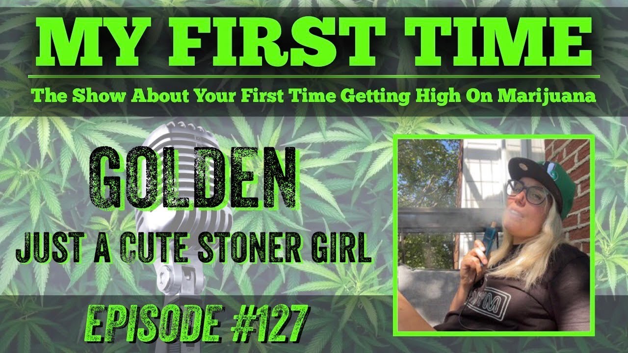 My First Time Ep #127 | GOLDEN aka. JUST A CUTE STONER GIRL