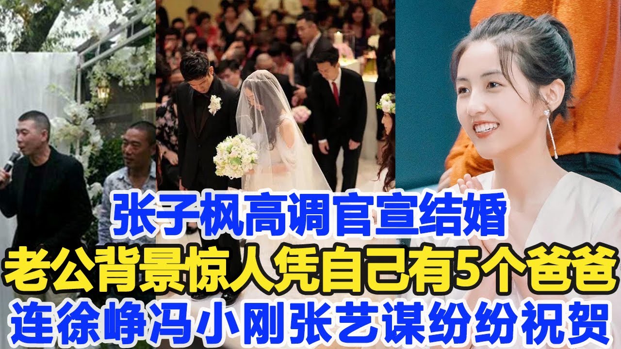 張子楓高調官宣結婚，老公圈外人家庭背景驚人，憑自己有5個“爸爸”連徐崢馮小剛張藝謀等大咖紛紛低調祝賀！數個超能力