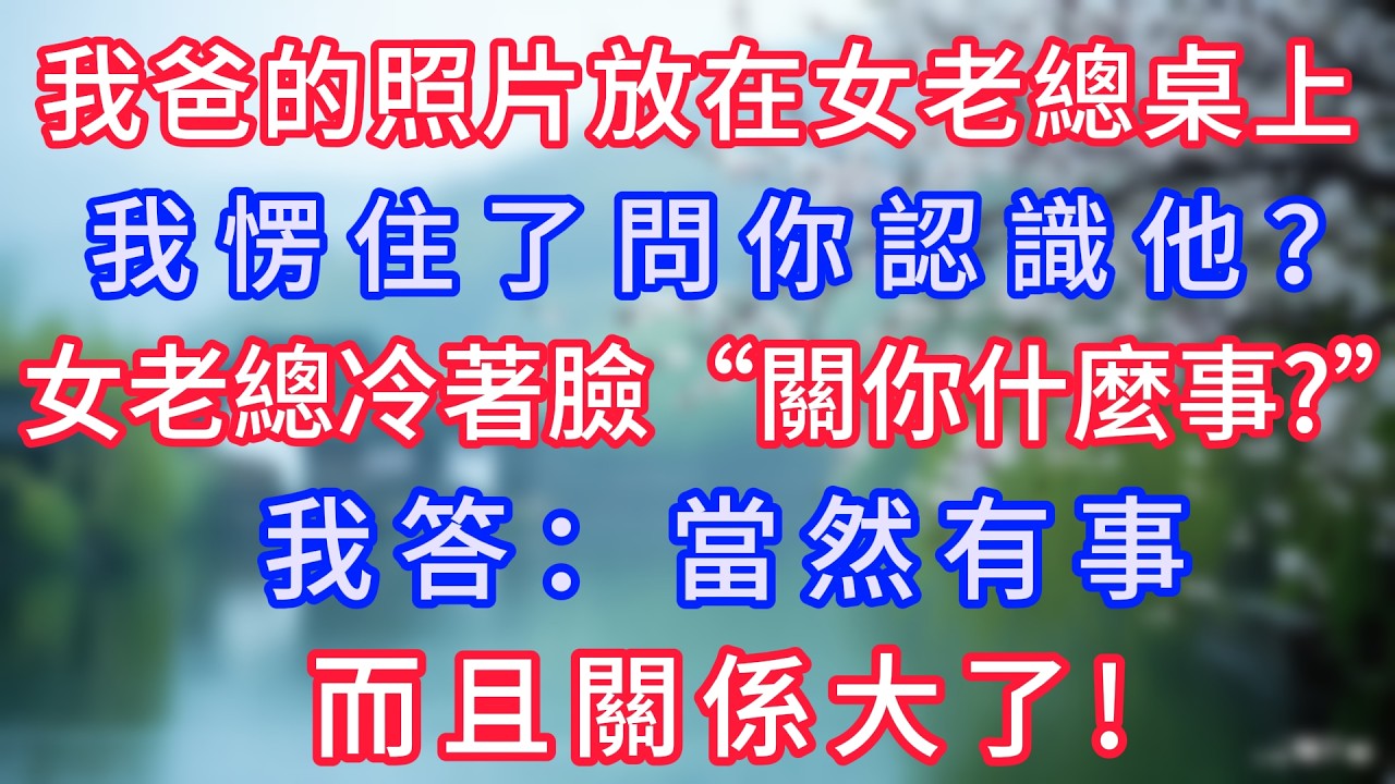 我爸的照片放在女老總桌上，我愣住了問“你認識他？”女老總冷著臉“關你什麼事？”我答：“當然有事，而且關係大了！”#岁月温情 #情感故事#幸福生活#為人處世#生活經驗#婆媳故事#子女孝順#孝順