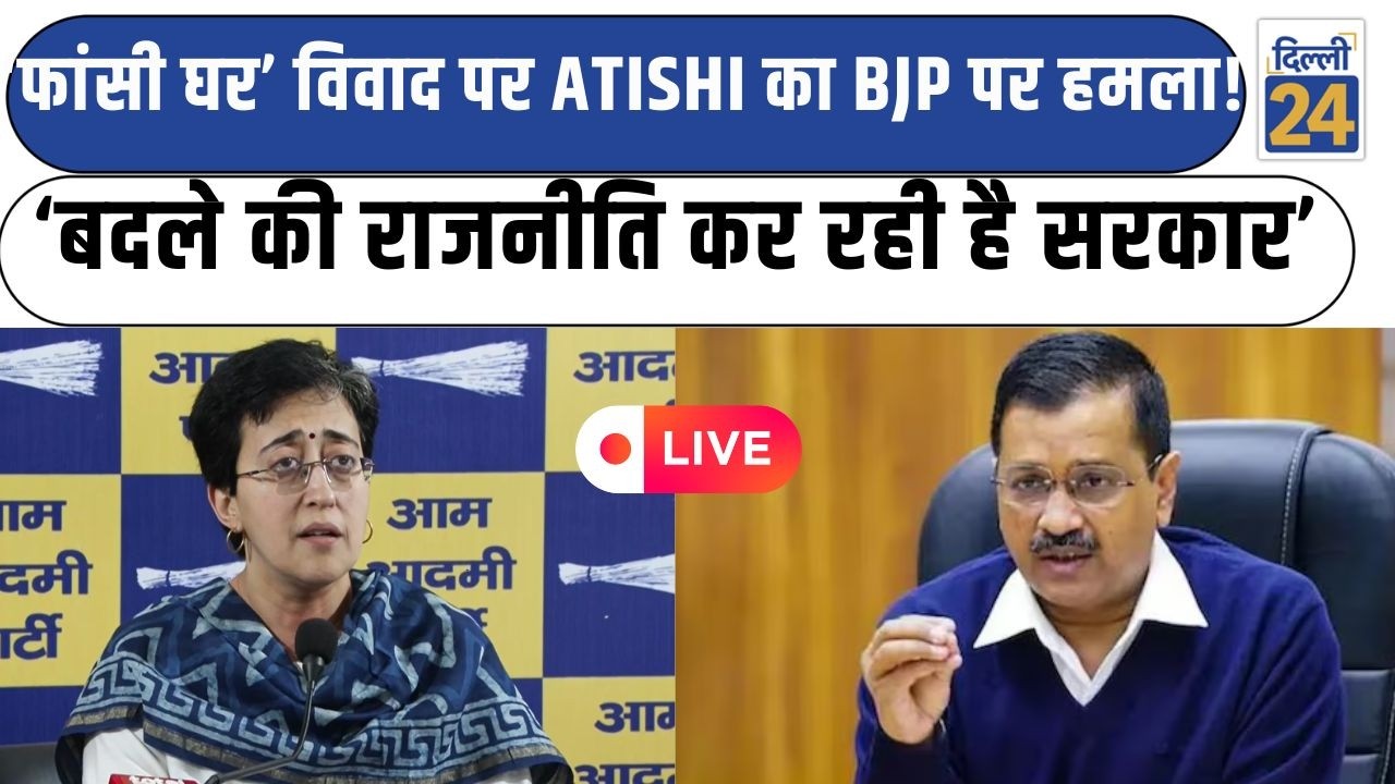 Atishi LIVE:‘फांसी घर’ विवाद पर Atishi का BJP पर हमला! बोलीं-बदले की राजनीति कर रही है सरकार