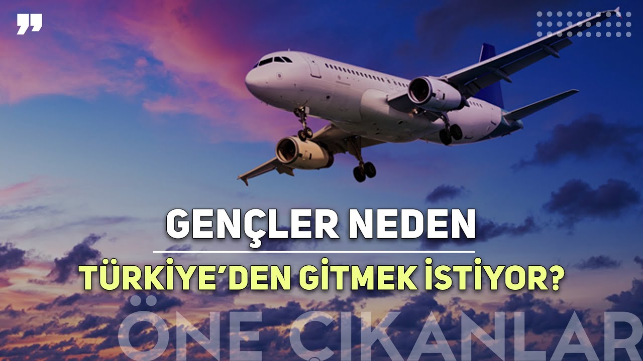 GENÇLER NEDEN TÜRKİYE'DEN KAÇIYOR?