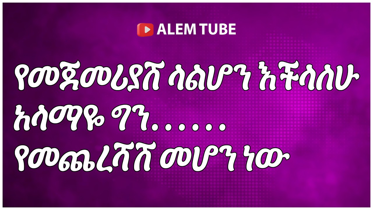ለመጀመሪያሽ ላልሆን እችላለሁ አላማዬ ግን የመጨረሻሽ መሆን ነው