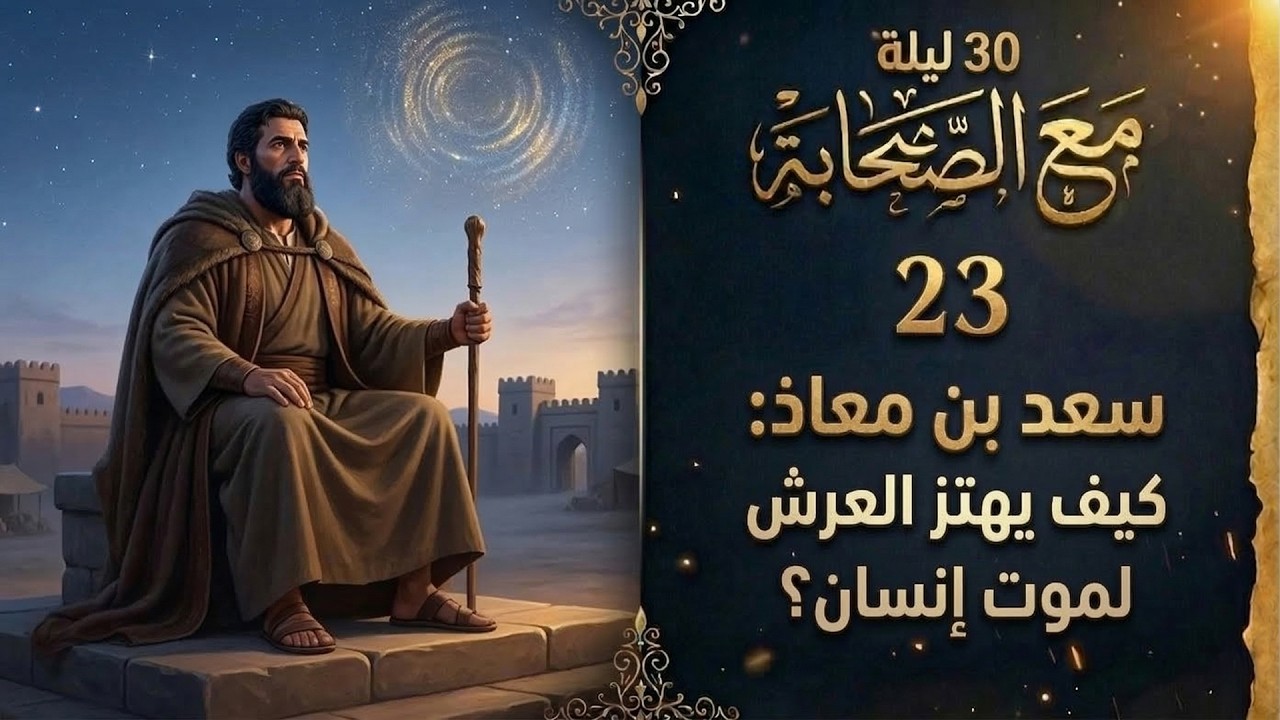 30 ليلة مع الصحابة (23) | سعد بن معاذ: لماذا يهتز العرش لموت انسان؟ | ميزان الحكم: نية وعدل ورحمة