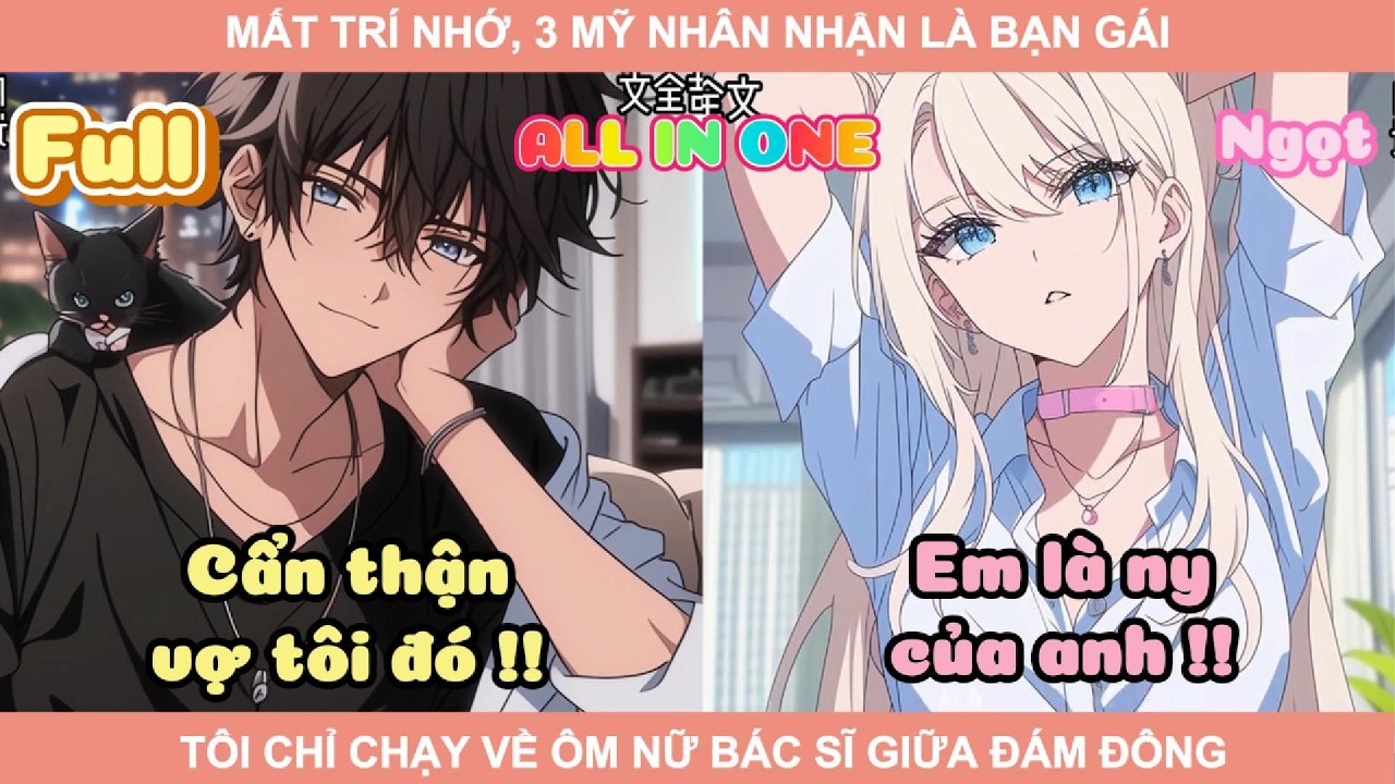 ALL IN ONE | MẤT TRÍ NHỚ, 3 MỸ NHÂN NHẬN LÀ BẠN GÁI, TÔI CHỈ CHẠY VỀ ÔM NỮ BÁC SĨ GIỮA ĐÁM ĐÔNG