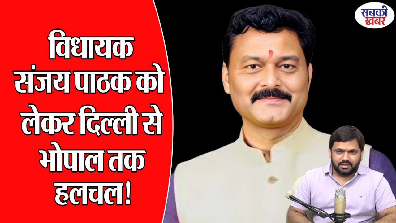 विधायक संजय पाठक को लेकर दिल्ली से भोपाल तक हलचल!