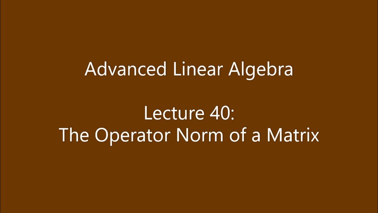 Advanced Linear Algebra - Lecture 40: The Operator Norm of a Matrix