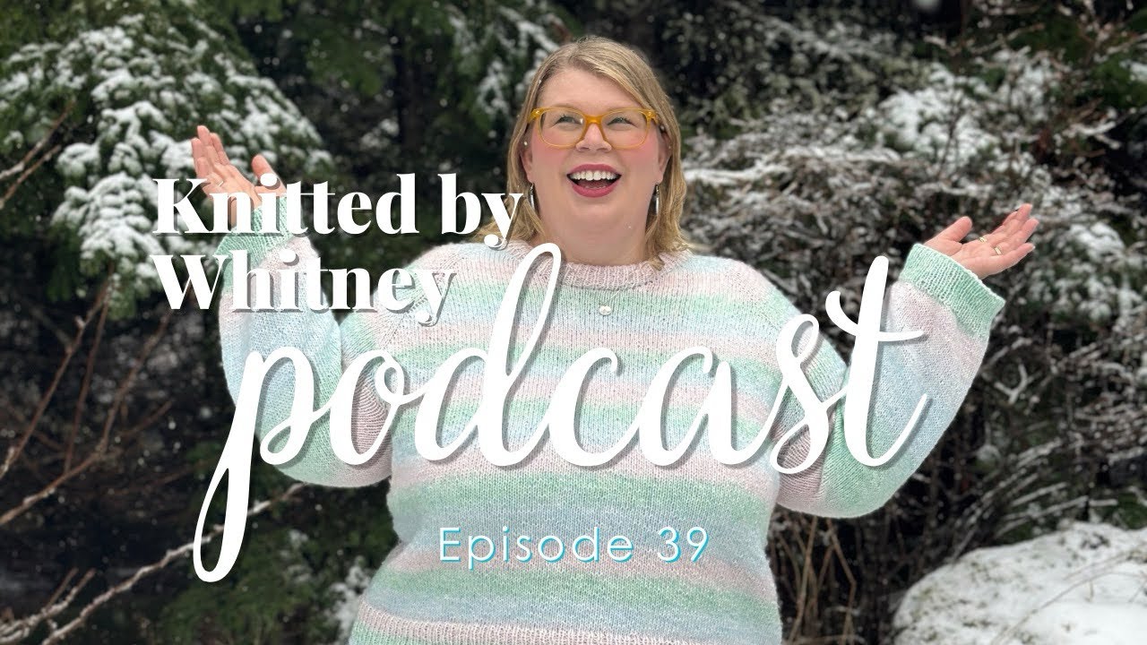 Knitted by Whitney Podcast Ep 39 -- the race is on to finish my sweater wips by the end of the year!