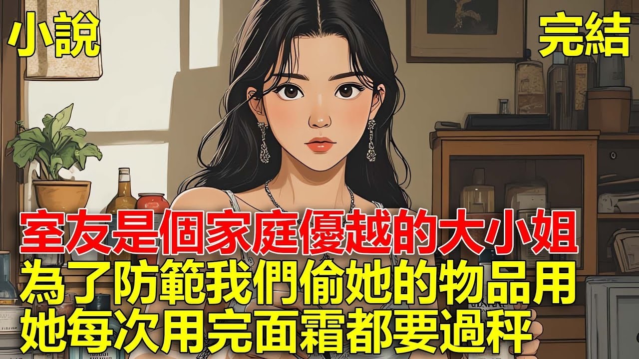 室友是個家庭優越的大小姐，總覺得宿舍的人會偷用她的物品，為了防範我們，她每次用完面霜都要過秤！#一口氣看完#小說#推文