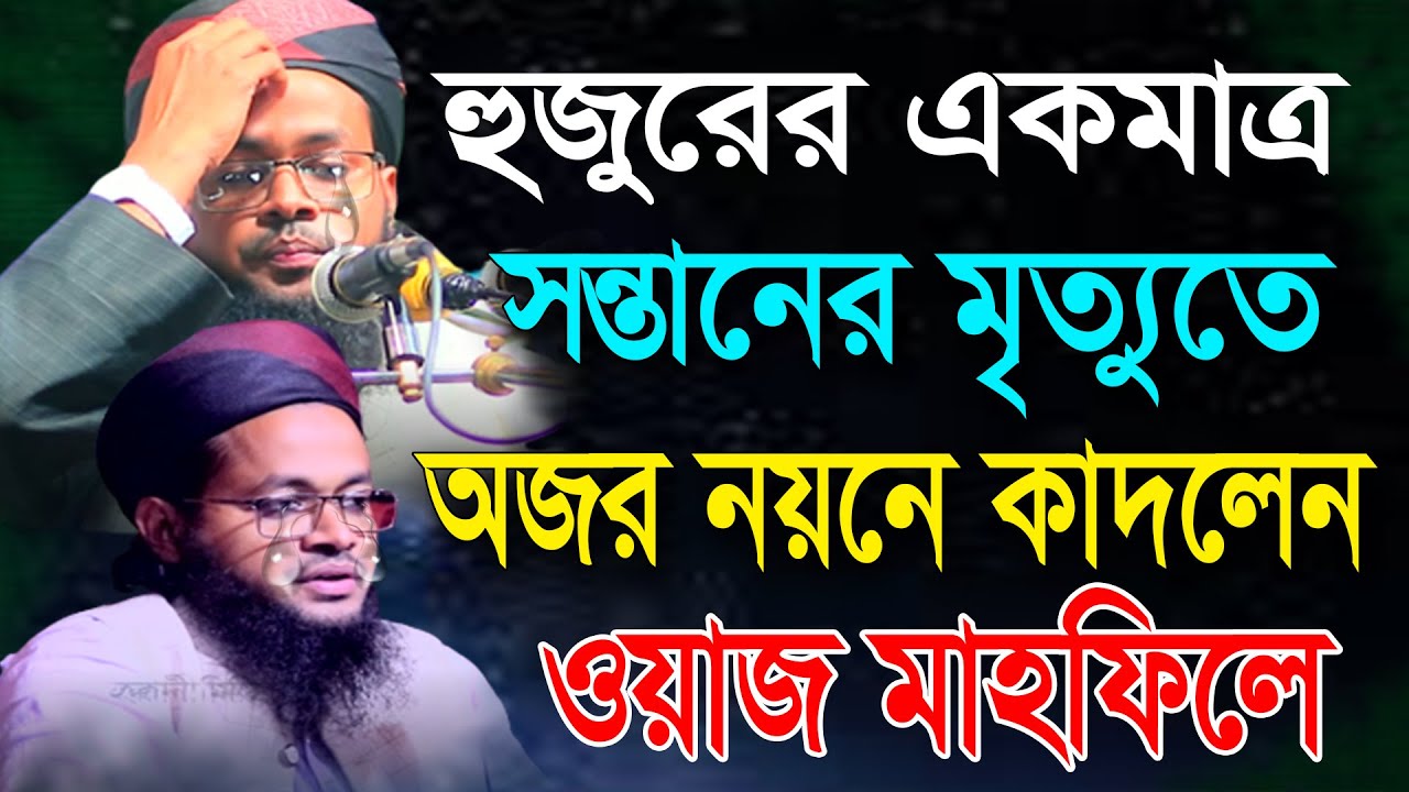 হুজুরের সন্তানের মৃত্যুতে অজর নয়নে কাদলেন ওয়াজ মাহফিলে,মুফতি এহসান ইবনে মাসউদ রংপুরী,01719463168