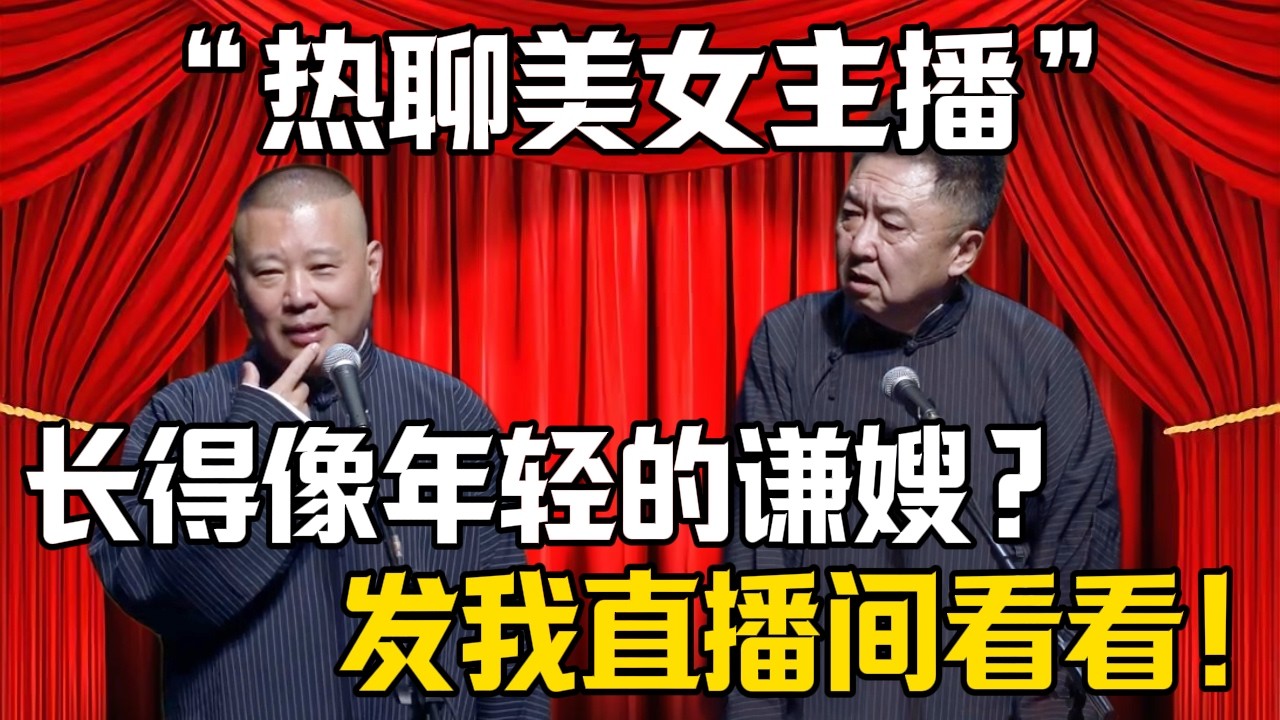 【熱聊美女主播】郭德綱：長得像年輕的謙嫂？！於謙：發我直播間我看看！| 德雲社相聲大全 #郭德纲 #于谦 #岳云鹏 #郭麒麟 #孙越 #烧饼 #相声 #搞笑 #funny