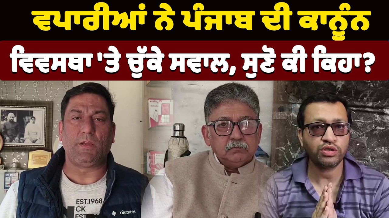 ਵਪਾਰੀਆਂ ਨੇ ਪੰਜਾਬ ਦੀ ਕਾਨੂੰਨ ਵਿਵਸਥਾ 'ਤੇ ਚੁੱਕੇ ਸਵਾਲ, ਸੁਣੋ ਕੀ ਕਿਹਾ?
