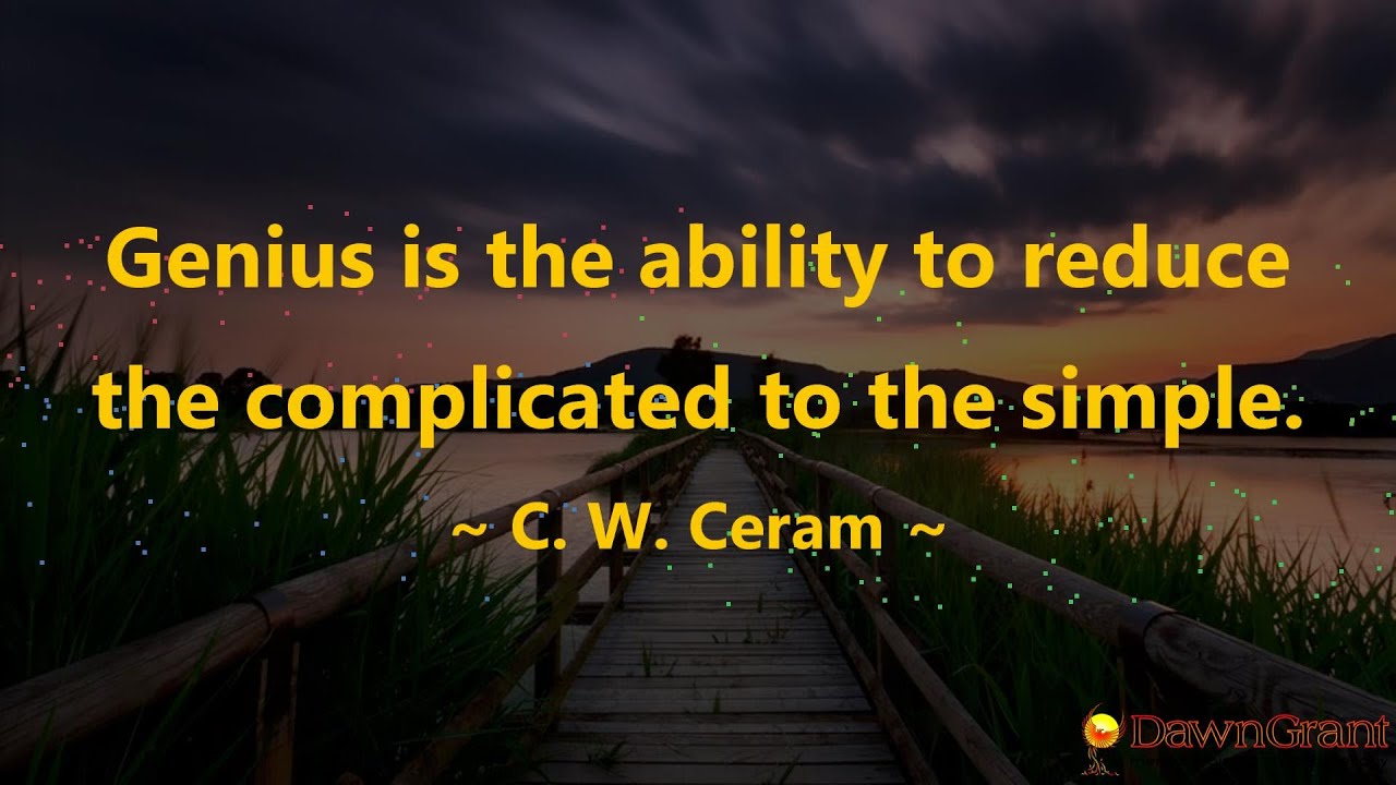 Genius is the ability to reduce the complicated to the simple. ~ C.W. Ceram