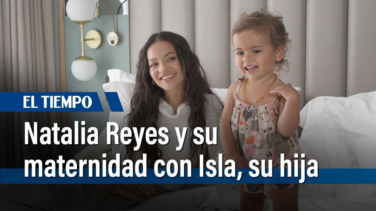 Natalia Reyes y su maternidad con Isla, su hija | El Tiempo
