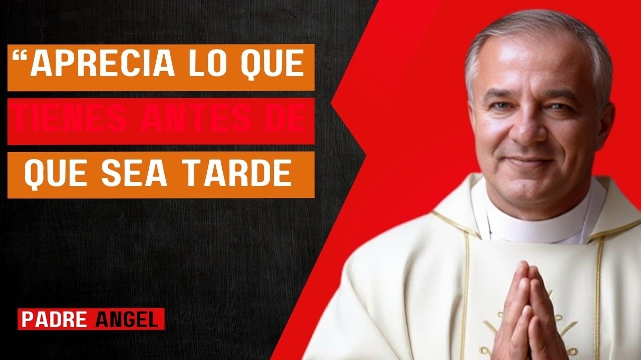 “Aprecia Lo Que Tienes Antes de Que Sea Tarde | Mensaje de Vida – Padre Ángel”