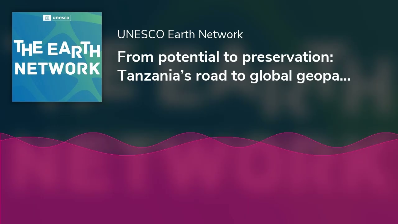 From potential to preservation: Tanzania&rsquo;s road to global geopark recognition