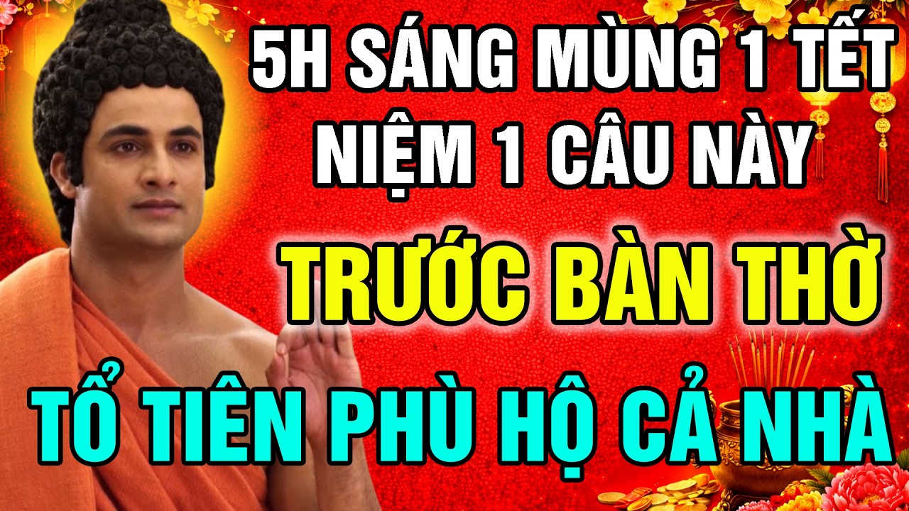 ĐÚNG 5 GIỜ SÁNG MÙNG 1 TẾT NIỆM CÂU NÀY TRƯỚC BÀN THỜ ĐỂ TỔ TIÊN PHÙ HỘ GIA ĐẠO LINH ỨNG CẢ NĂM
