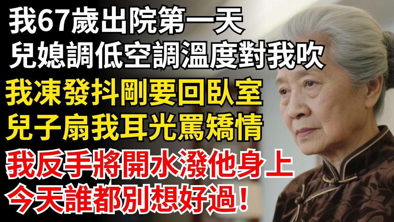 我67歲出院第一天，兒媳調低空調溫度對我吹，我凍的發抖剛要回臥室，兒子扇我耳光罵矯情，我反手將開水潑他身上：今天誰都別想好過！#晚年生活#中老年生活#為人處世#生活經驗#情感故事#幸福人生