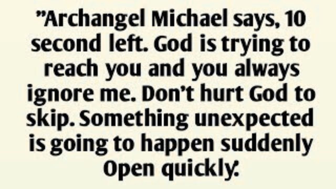 Archangel Michael says, 10 second left. God is trying to reach you and you always ignore me.