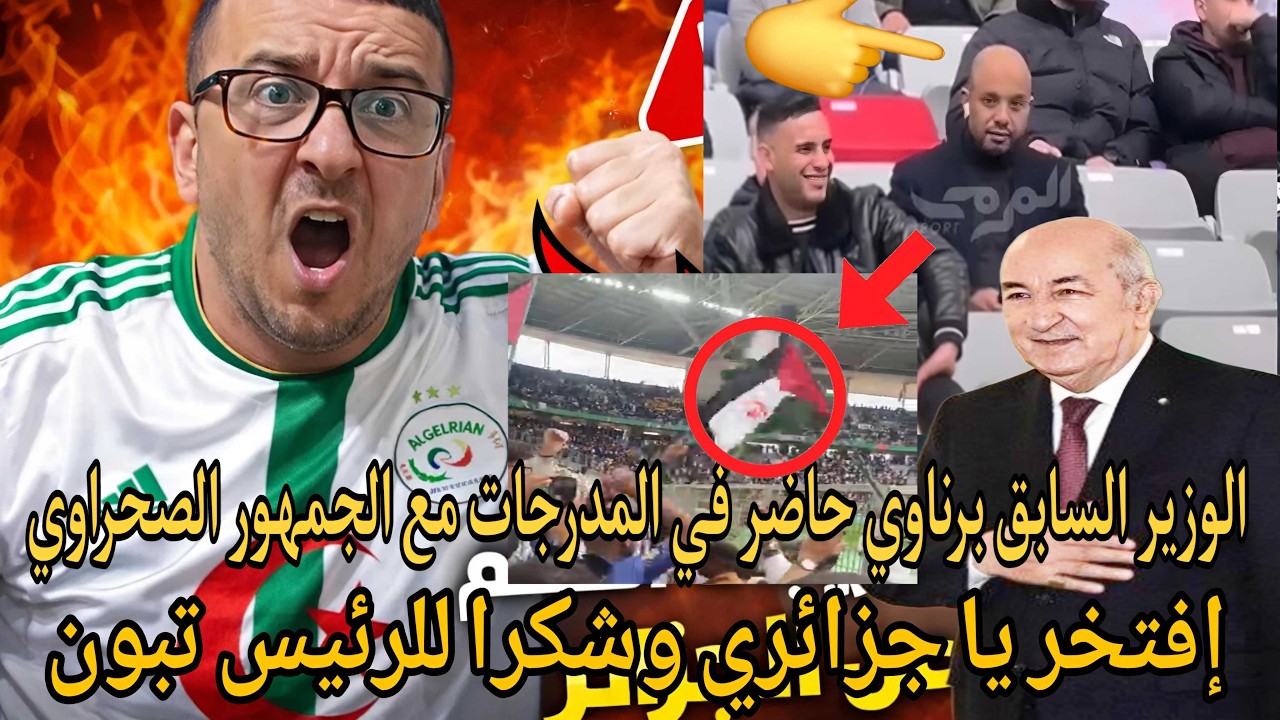 إفتخر يا جزائري بعد هذا الفيديو /الوزير السابق برناوي في اامدرجات مع الجمهور يساند الصحراء الغربية 