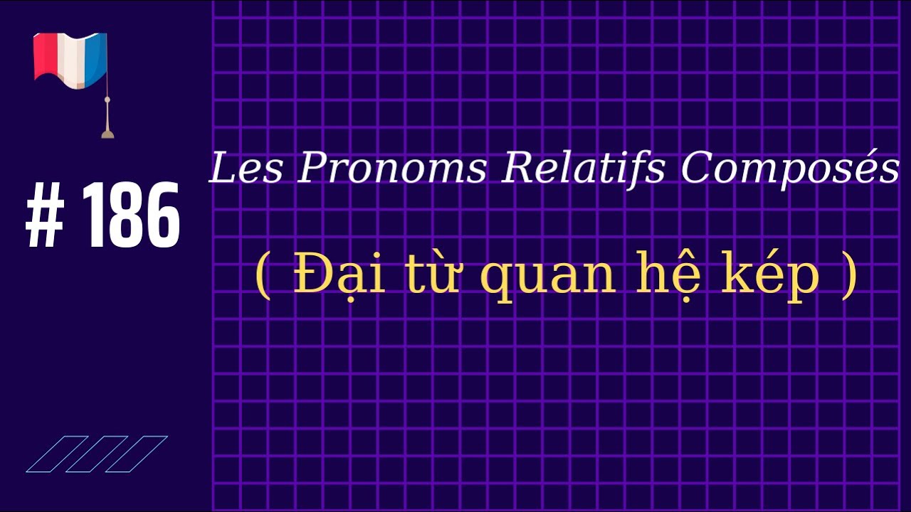 # 186 - Les Pronoms Relatifs Composés ( Đại từ quan hệ kép)