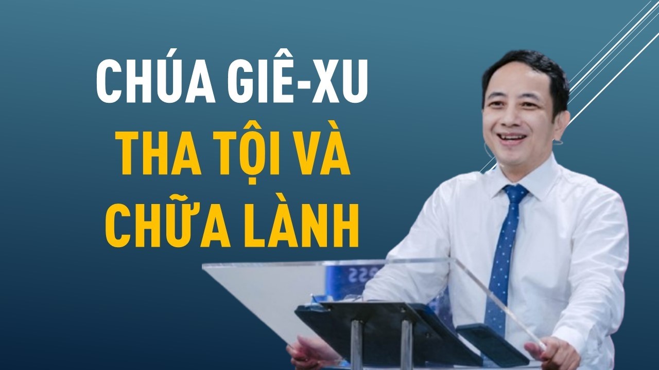 CHÚA GIÊ-XU THA TỘI VÀ CHỮA LÀNH || Mục sư NGUYỄN ĐÌNH HƯNG #nguyendinhhung #loisusongvietnam
