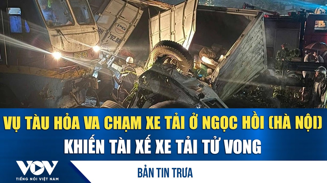 Bản tin trưa 26/2: Vụ tàu hỏa va chạm xe tải ở Ngọc Hồi (Hà Nội) khiến tài xế xe tải tử vong