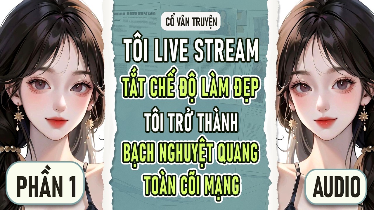 [PHẦN 1] TÔI LIVESTREAM TẮT CHẾ ĐỘ LÀM ĐẸP, TÔI TRỞ THÀNH BẠCH NGUYỆT QUANG TOÀN CÕI MẠNG