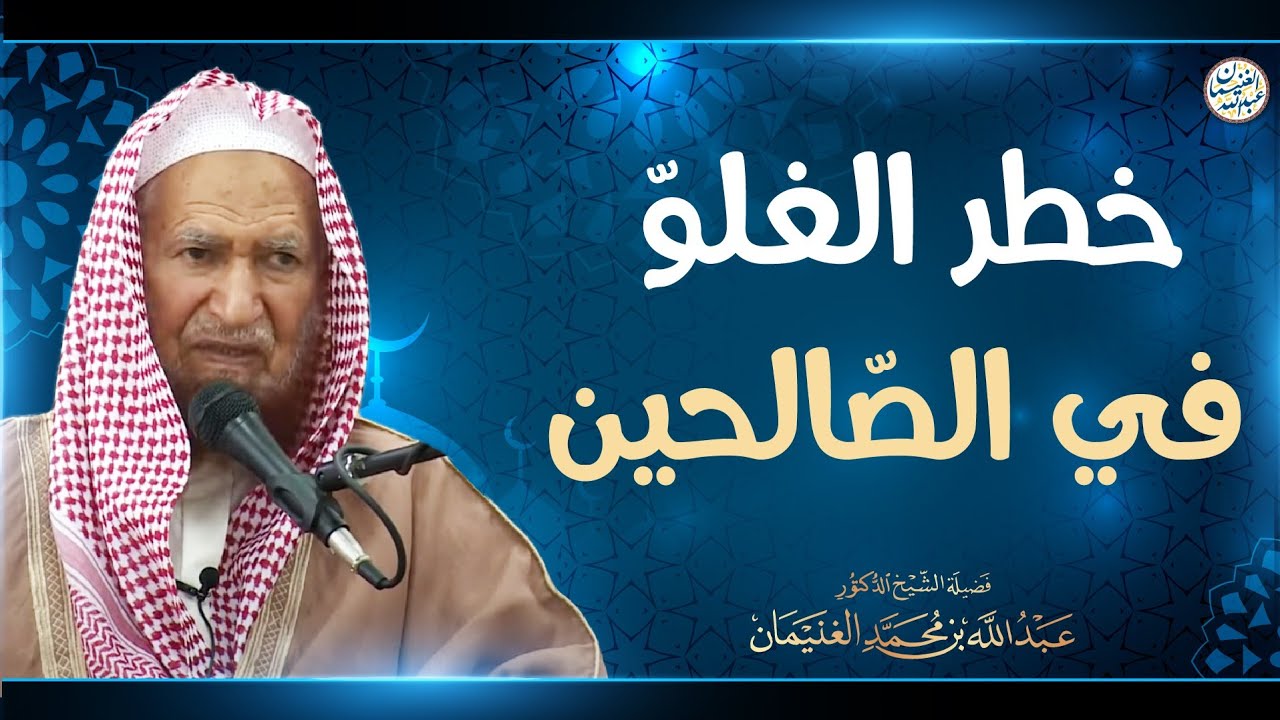 خطر الغلو في الصالحين | الشيخ د عبدالله الغنيمان