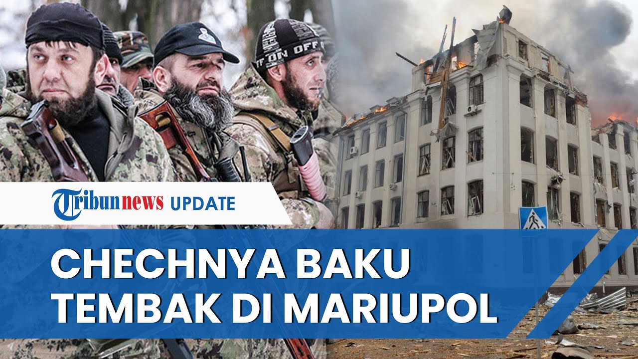 Minta Ukraina Menyerah dan Akui Kekalahan, Pasukan Chechnya Terus Lakukan Baku Tembak di Mariupol