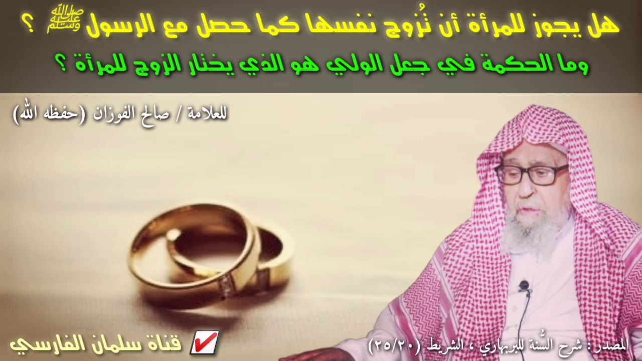 صالح الفوزان : هل يجوز للمرأة أن تزوج نفسها ؟ وما الحكمة في جعل الولي هو الذي يختار الزوج للمرأة ؟