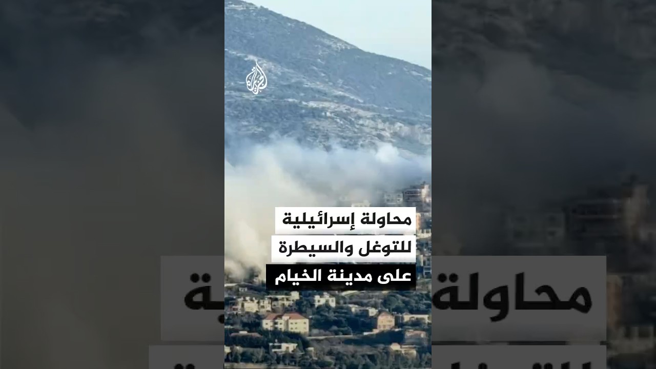 محاولة إسرائيلية للتوغل والسيطرة على مدينة الخيام اللبنانية