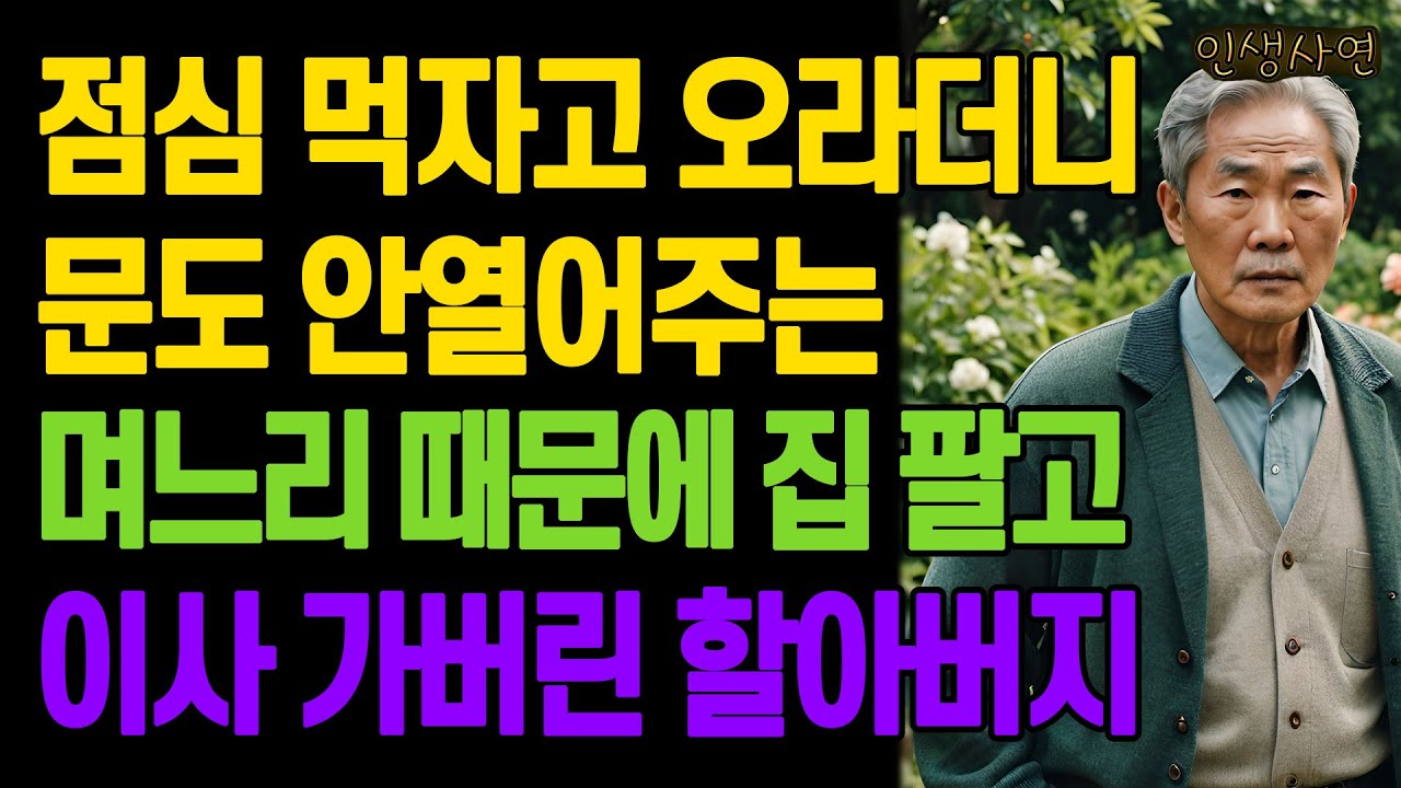 점심 먹자고 오라더니 문도 안열어주는 며느리 때문에 집 팔고 이사 가버린 할아버지 노년의 삶의 지혜 행복한 노후생활 부모자식갈등 사연 이야기 오디오북