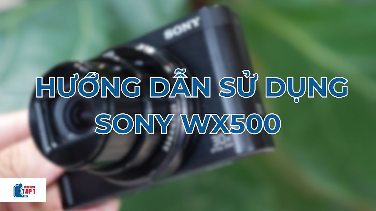 Hướng dẫn sử dụng máy ảnh Sony WX500