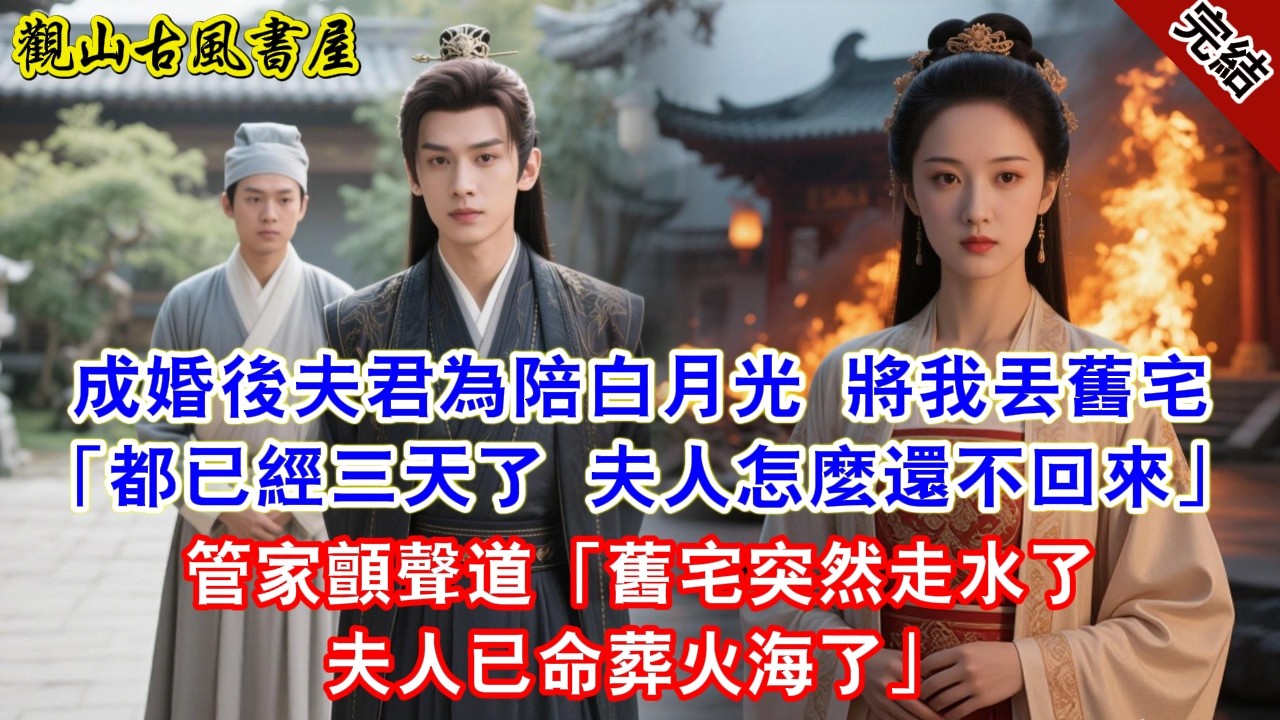 【完結爽文】成婚後夫君為陪白月光 將我丟舊宅「都已經三天了 夫人怎麼還不回來」管家顫聲道「舊宅突然走水了夫人已命葬火海了」#古言#完結#綠茶#小説#一口氣看完#有聲小說