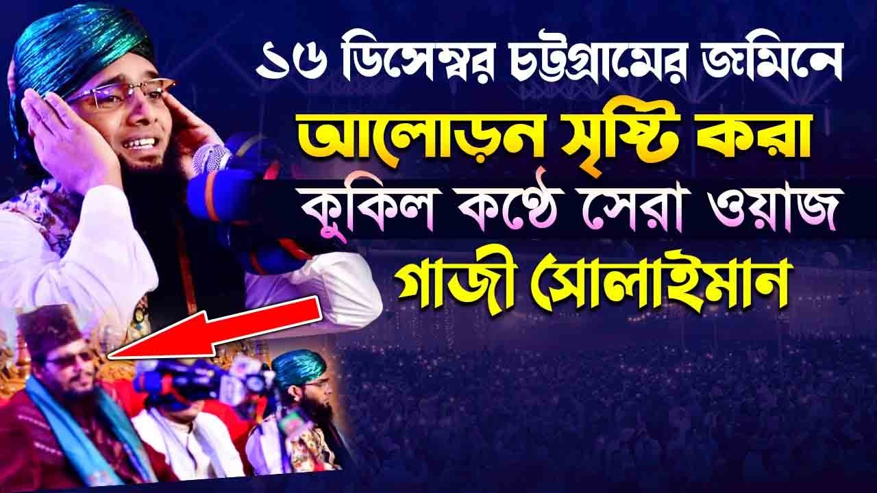 ১৬ ডিসেম্বর চট্টগ্রামের জমিনে আলোড়ন সৃষ্টি করা কুকিল কণ্ঠে সেরা ওয়াজ gazi sulaiman waz