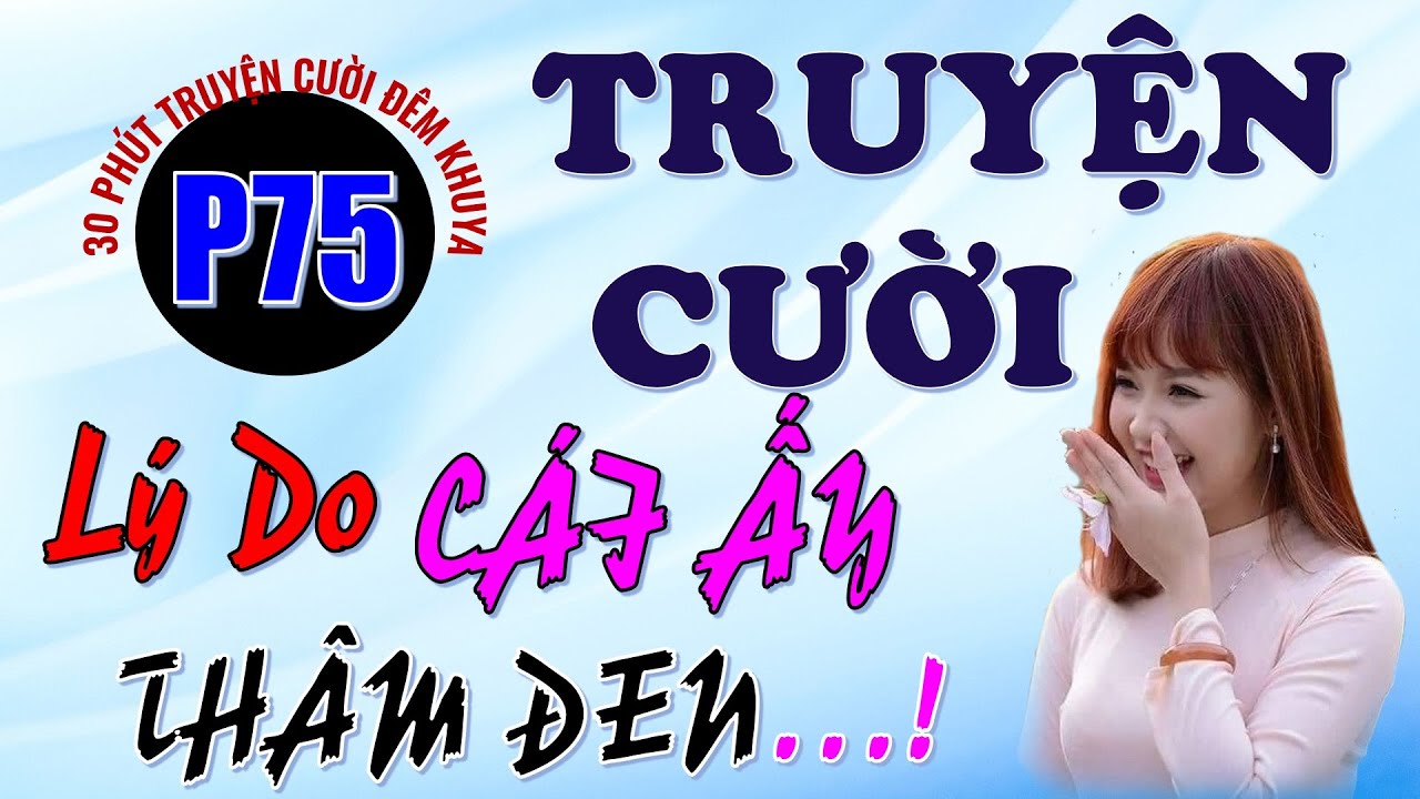 Lý Do THÂM ĐEN. Không 30 phút truyện cười tiếu lâm cười tụt hàm nghe dễ ngủ. Phần 75