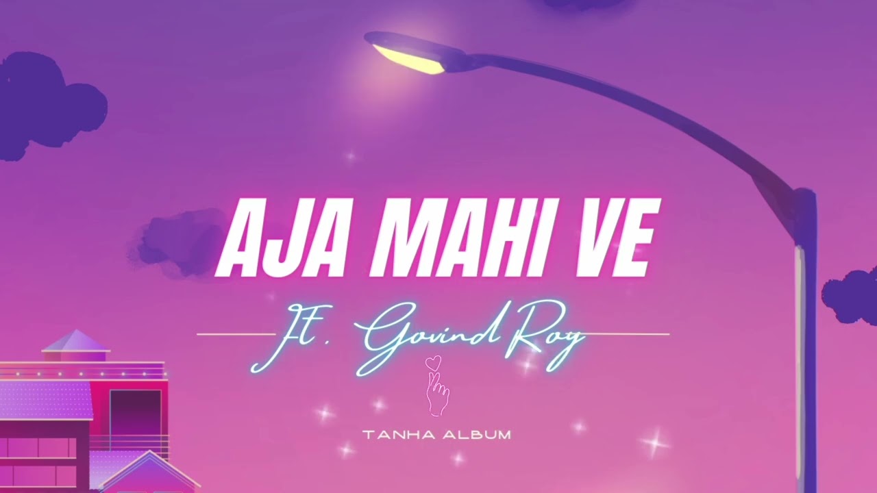 Aja Mahi Ve ft.Govind Roy | Tanha Album | Breakup | Mp3 Song 