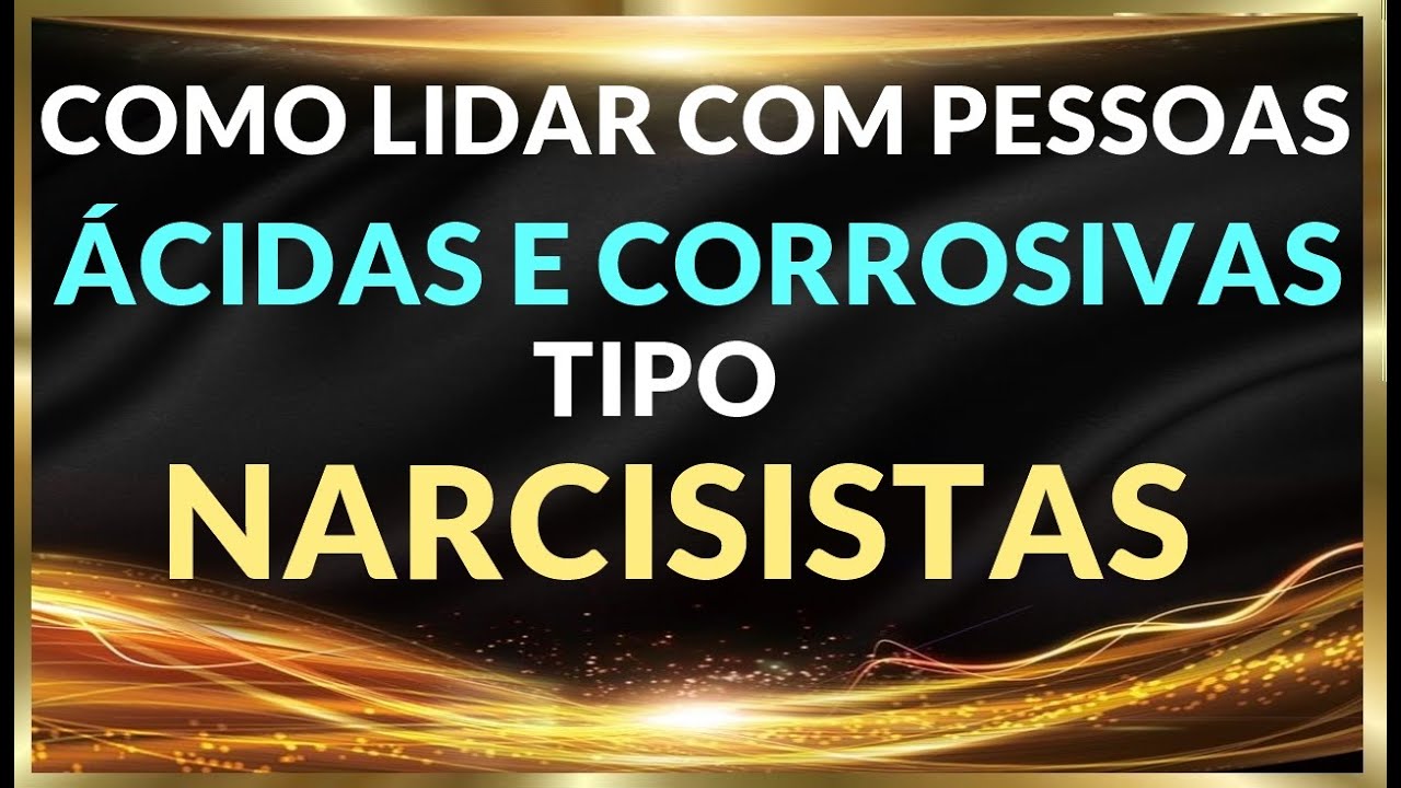 COMO LIDAR COM PESSOAS ÁCIDAS E CORROSIVAS TIPO NARCISISTAS