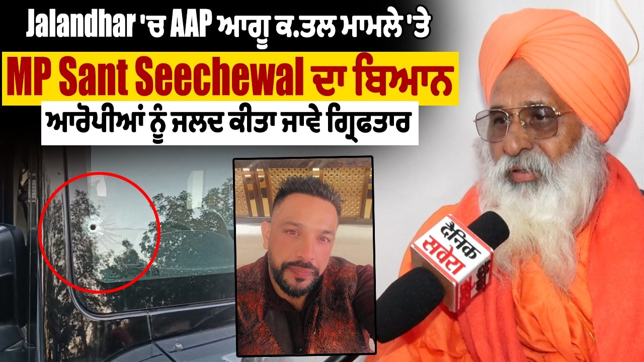 Jalandhar 'ਚ AAP ਆਗੂ ਕਤਲ ਮਾਮਲੇ 'ਤੇ MP Sant Seechewal ਦਾ ਬਿਆਨ, ਆਰੋਪੀਆਂ ਨੂੰ ਜਲਦ ਕੀਤਾ ਜਾਵੇ ਗ੍ਰਿਫਤਾਰ